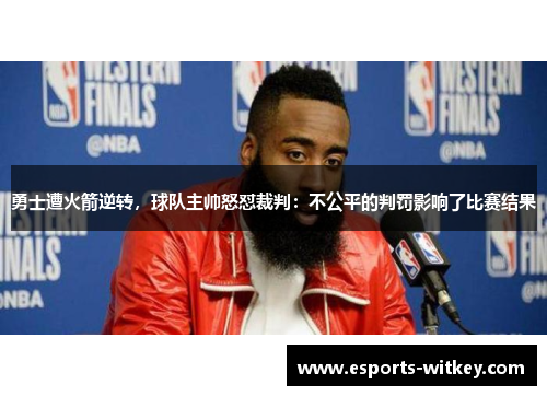 勇士遭火箭逆转，球队主帅怒怼裁判：不公平的判罚影响了比赛结果